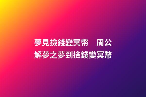 夢見撿錢變冥幣　周公解夢之夢到撿錢變冥幣